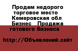 Продам недорого торговое место - Кемеровская обл. Бизнес » Продажа готового бизнеса   